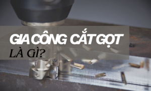 Gia công cắt gọt là gì? Định nghĩa cơ bản trong kỹ thuật cơ khí