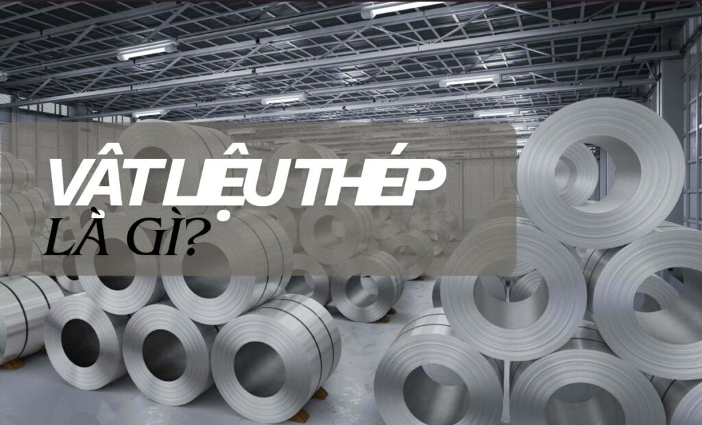 Vật liệu thép là gì? Tổng quan về hợp kim thép trong kỹ thuật
