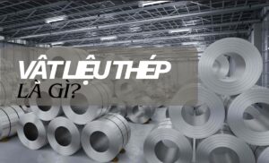 Vật liệu thép là gì? Tổng quan về hợp kim thép trong kỹ thuật